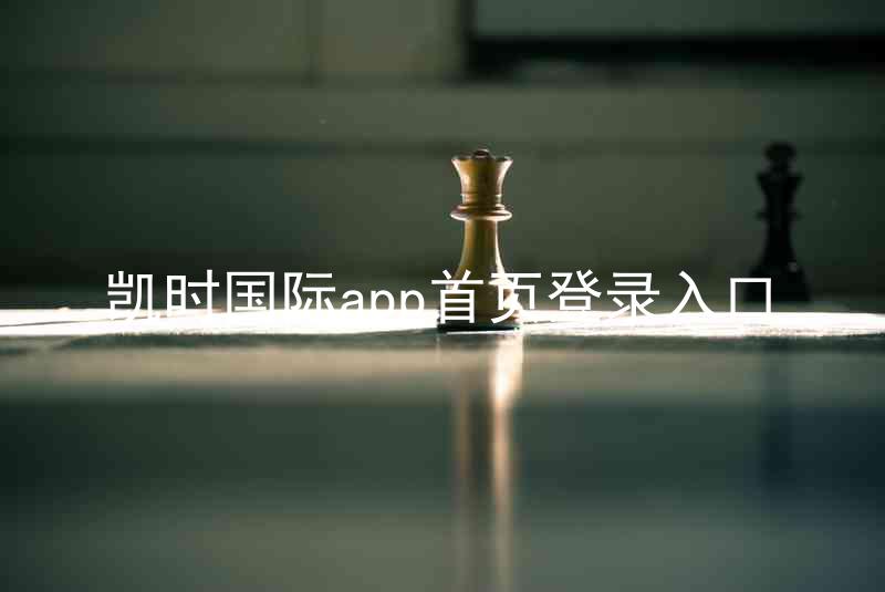 凯时国际app首页登录入口